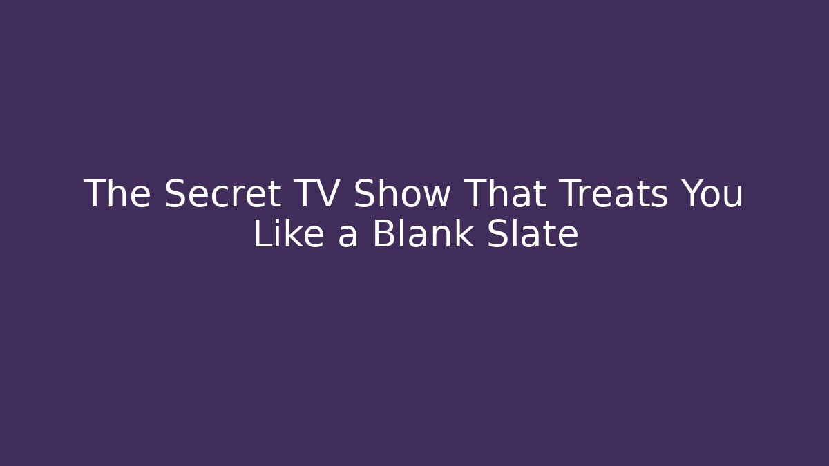 The Secret TV Show That Treats You Like a Blank Slate