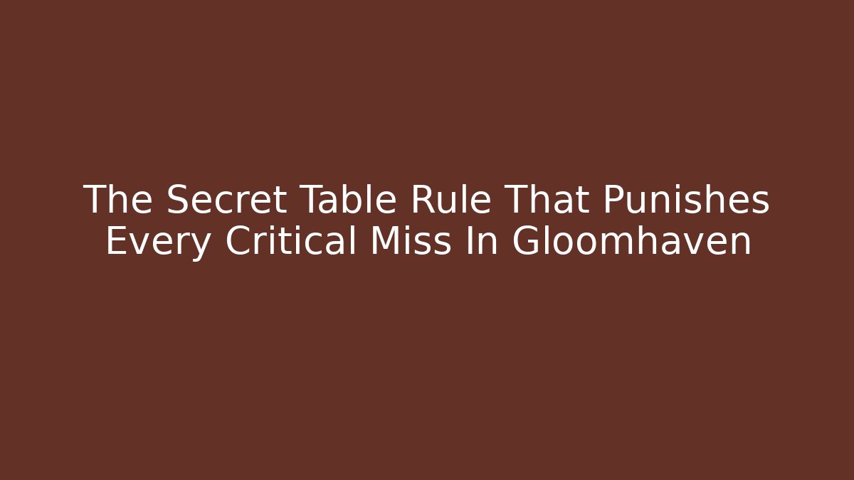 The Secret Table Rule That Punishes Every Critical Miss In Gloomhaven