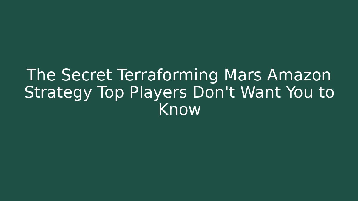 The Secret Terraforming Mars Amazon Strategy Top Players Don't Want You to Know