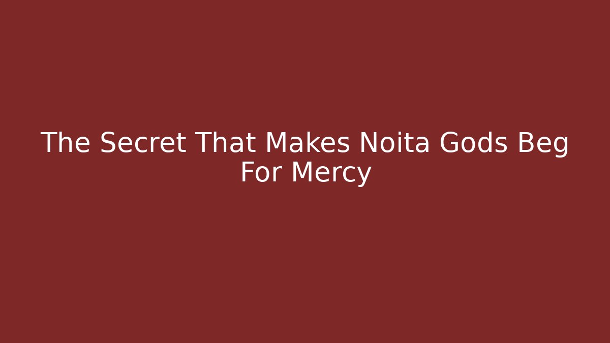 The Secret That Makes Noita Gods Beg For Mercy