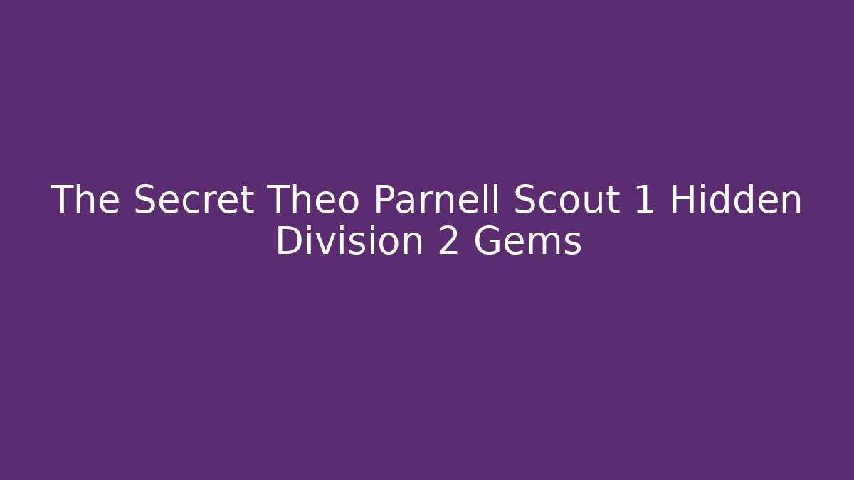 The Secret Theo Parnell Scout 1 Hidden Division 2 Gems