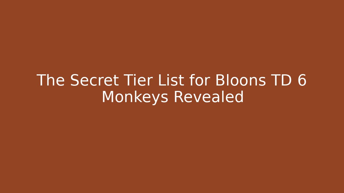 The Secret Tier List for Bloons TD 6 Monkeys Revealed