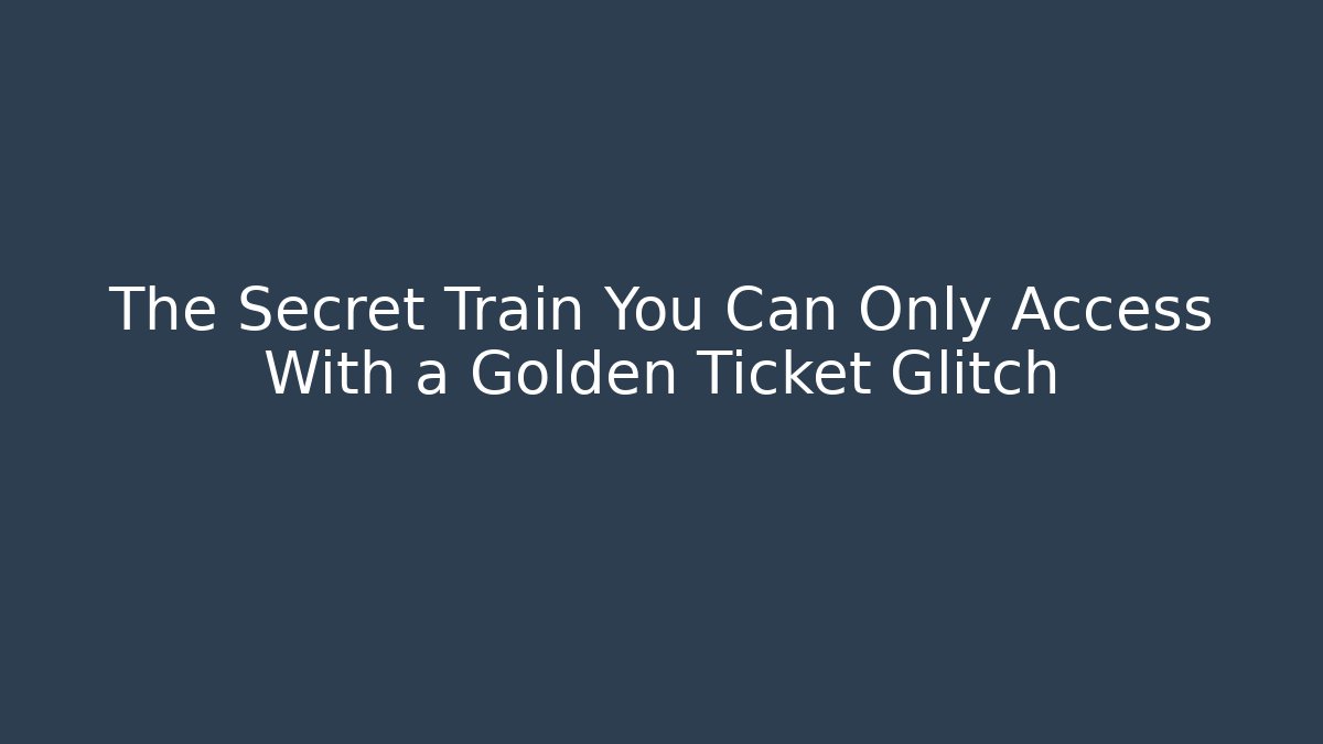 The Secret Train You Can Only Access With a Golden Ticket Glitch