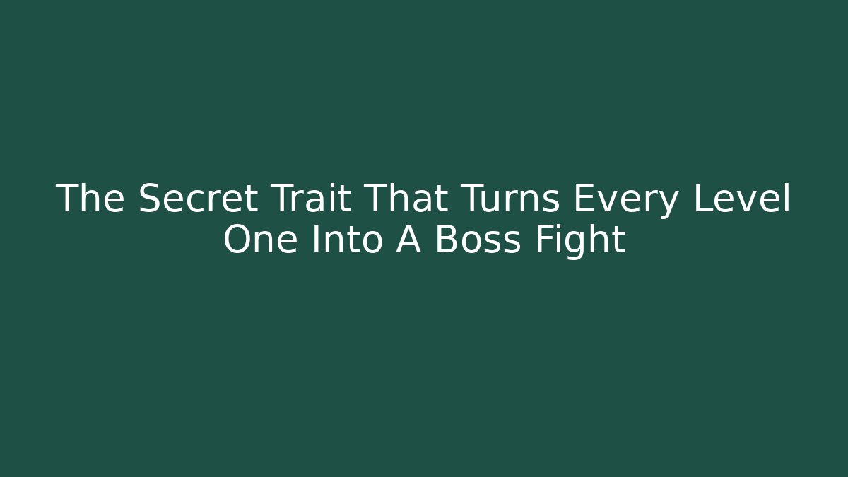 The Secret Trait That Turns Every Level One Into A Boss Fight