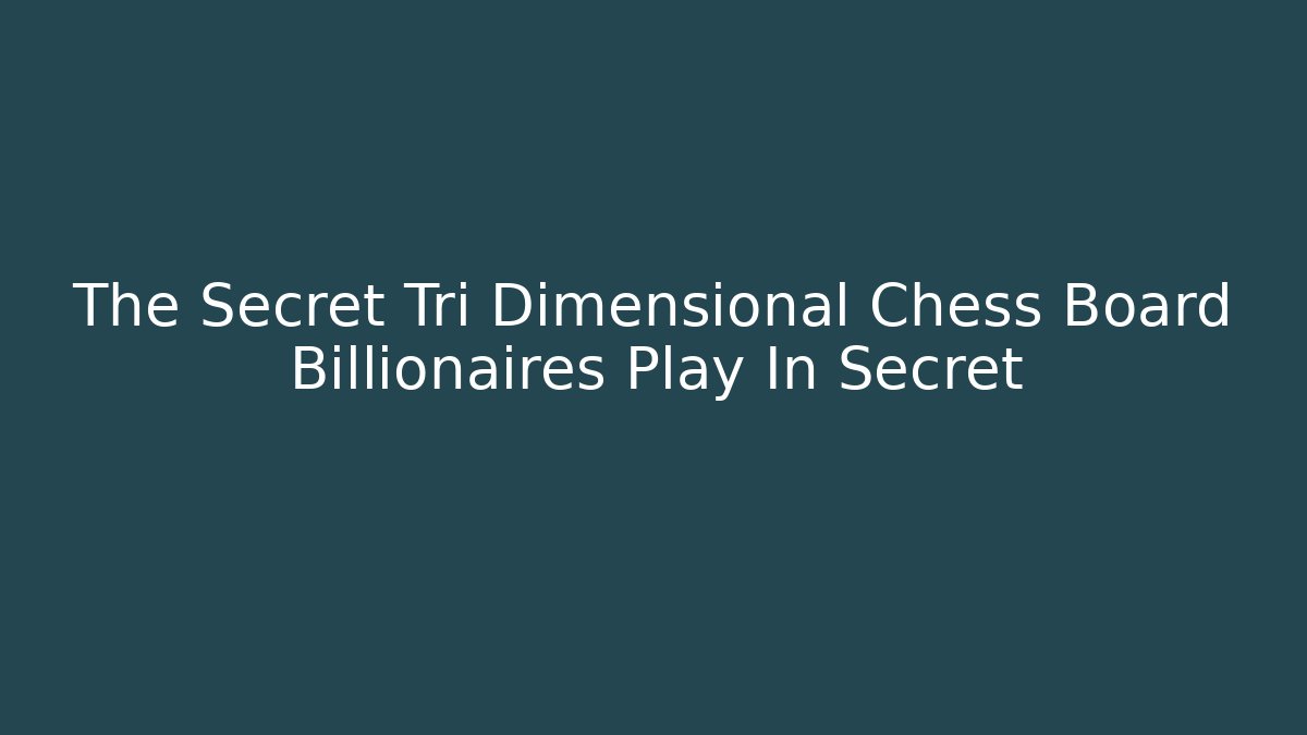 The Secret Tri Dimensional Chess Board Billionaires Play In Secret