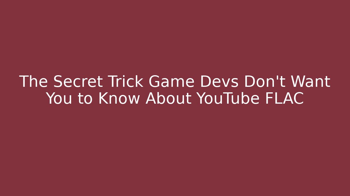 The Secret Trick Game Devs Don’t Want You to Know About YouTube FLAC