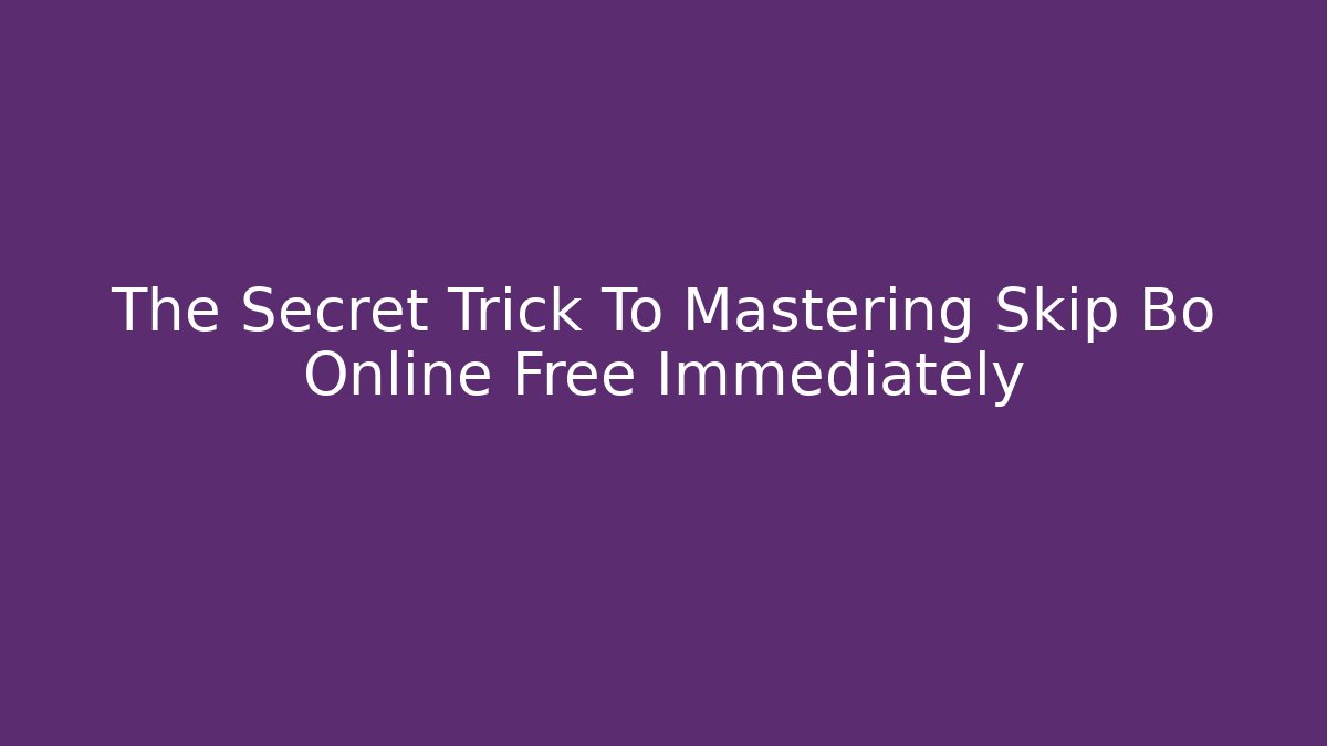 The Secret Trick To Mastering Skip Bo Online Free Immediately