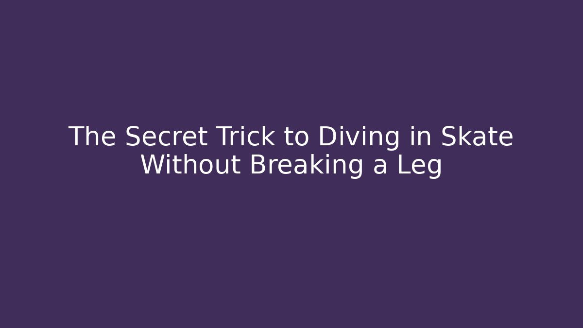 The Secret Trick to Diving in Skate Without Breaking a Leg