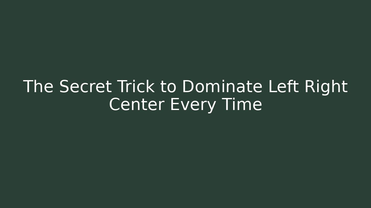 The Secret Trick to Dominate Left Right Center Every Time