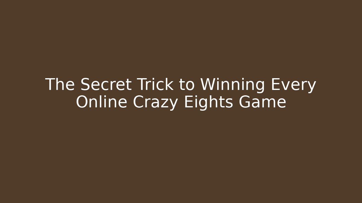 The Secret Trick to Winning Every Online Crazy Eights Game