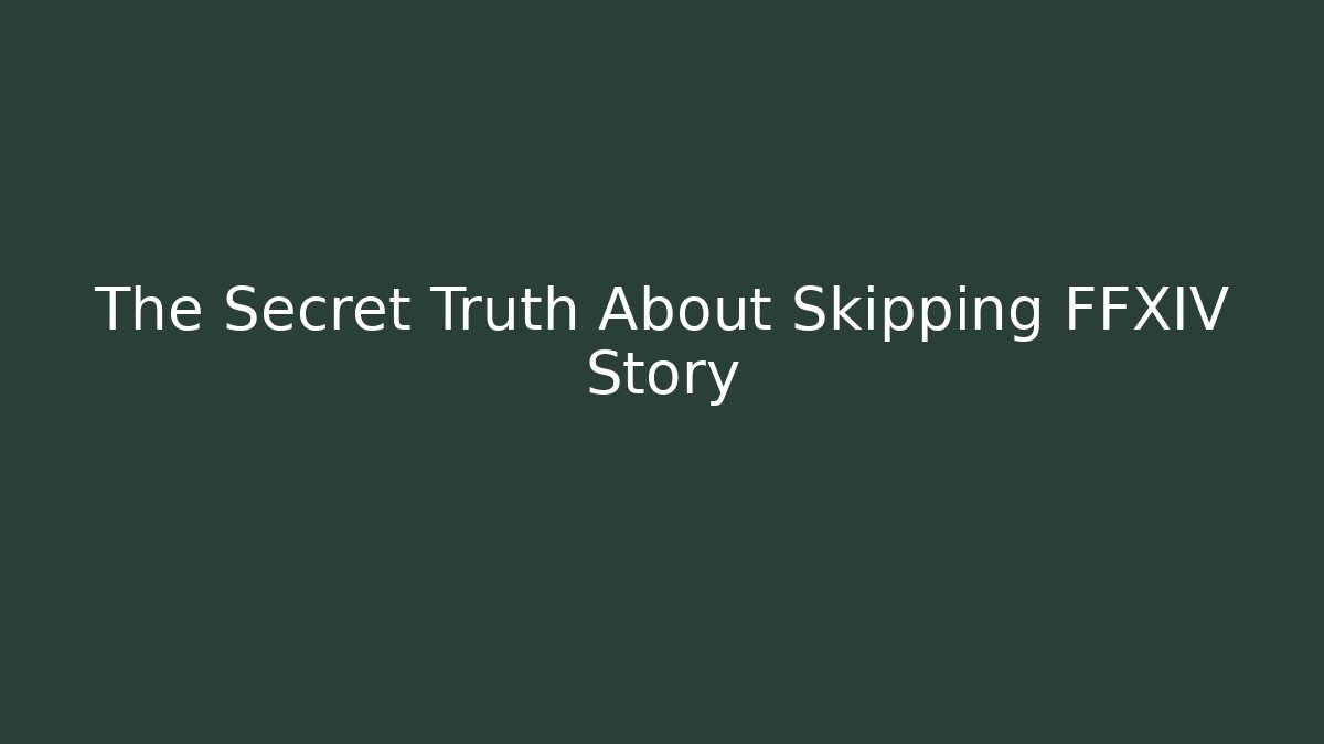 The Secret Truth About Skipping FFXIV Story