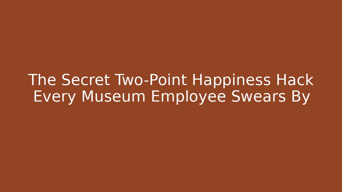 The Secret Two-Point Happiness Hack Every Museum Employee Swears By
