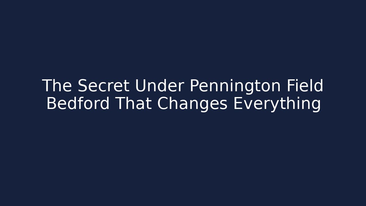 The Secret Under Pennington Field Bedford That Changes Everything