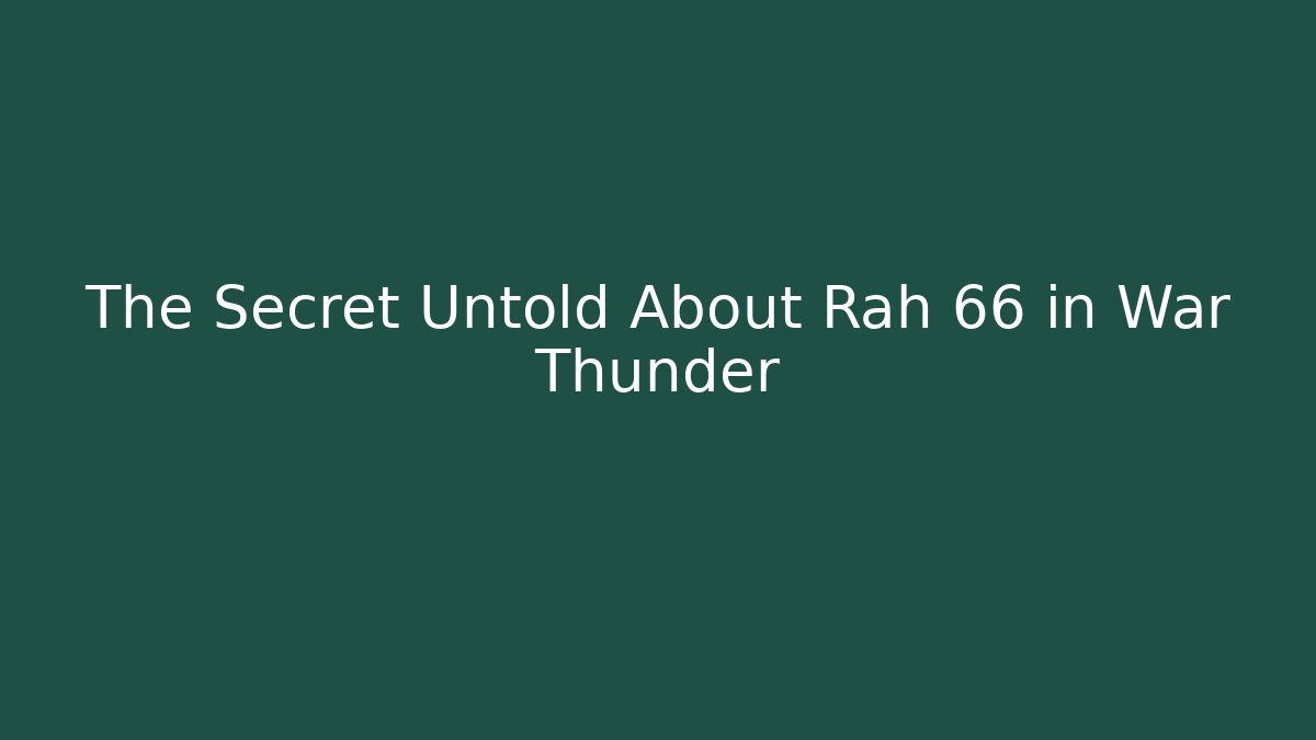 The Secret Untold About Rah 66 in War Thunder
