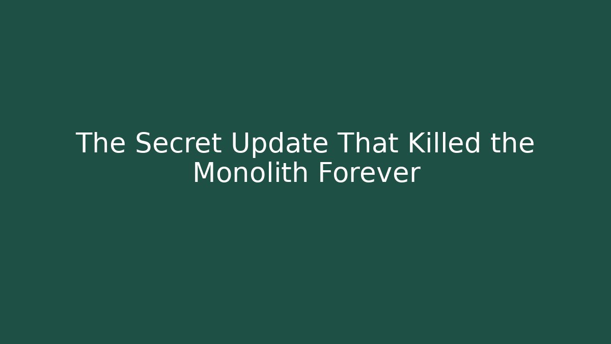 The Secret Update That Killed the Monolith Forever