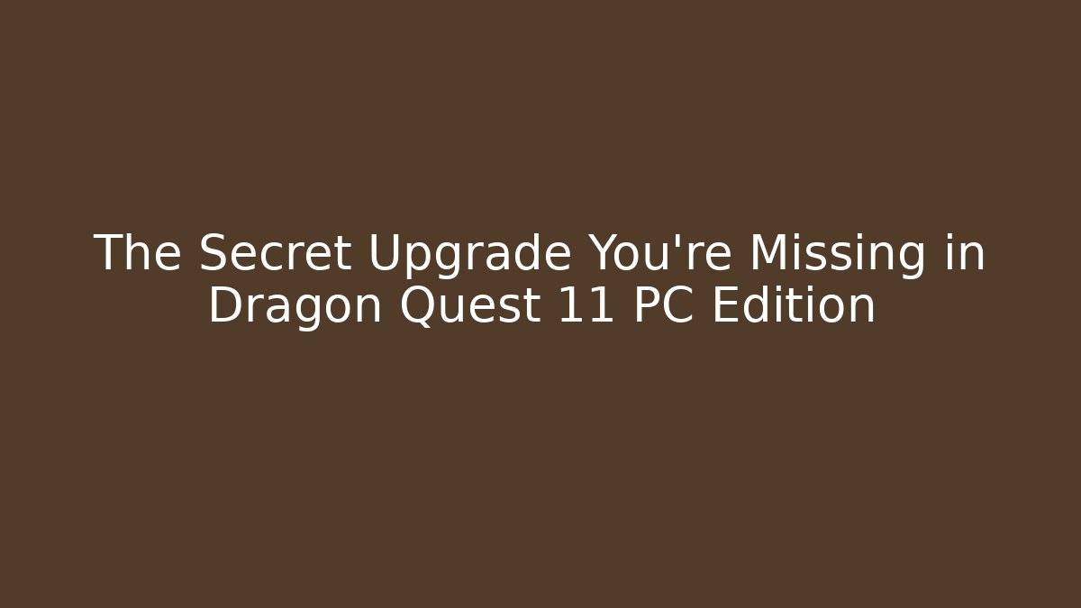 The Secret Upgrade You’re Missing in Dragon Quest 11 PC Edition