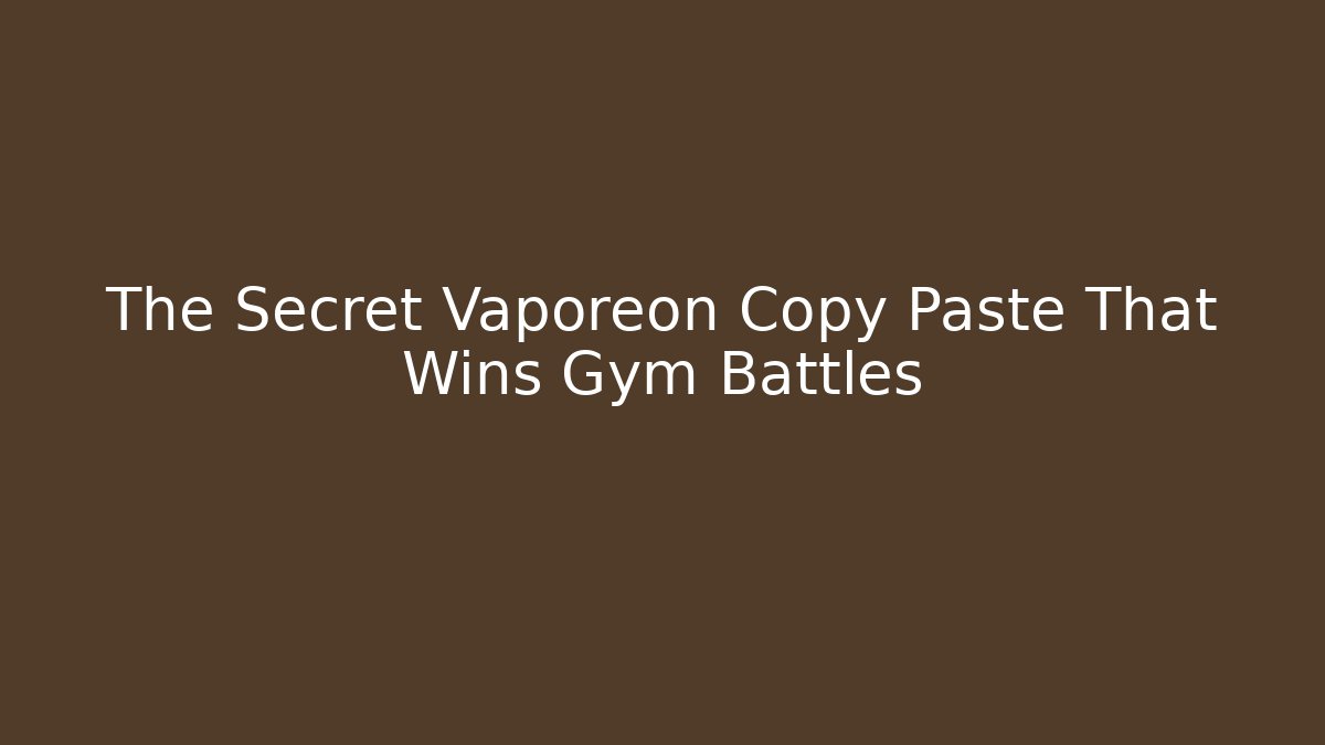 The Secret Vaporeon Copy Paste That Wins Gym Battles