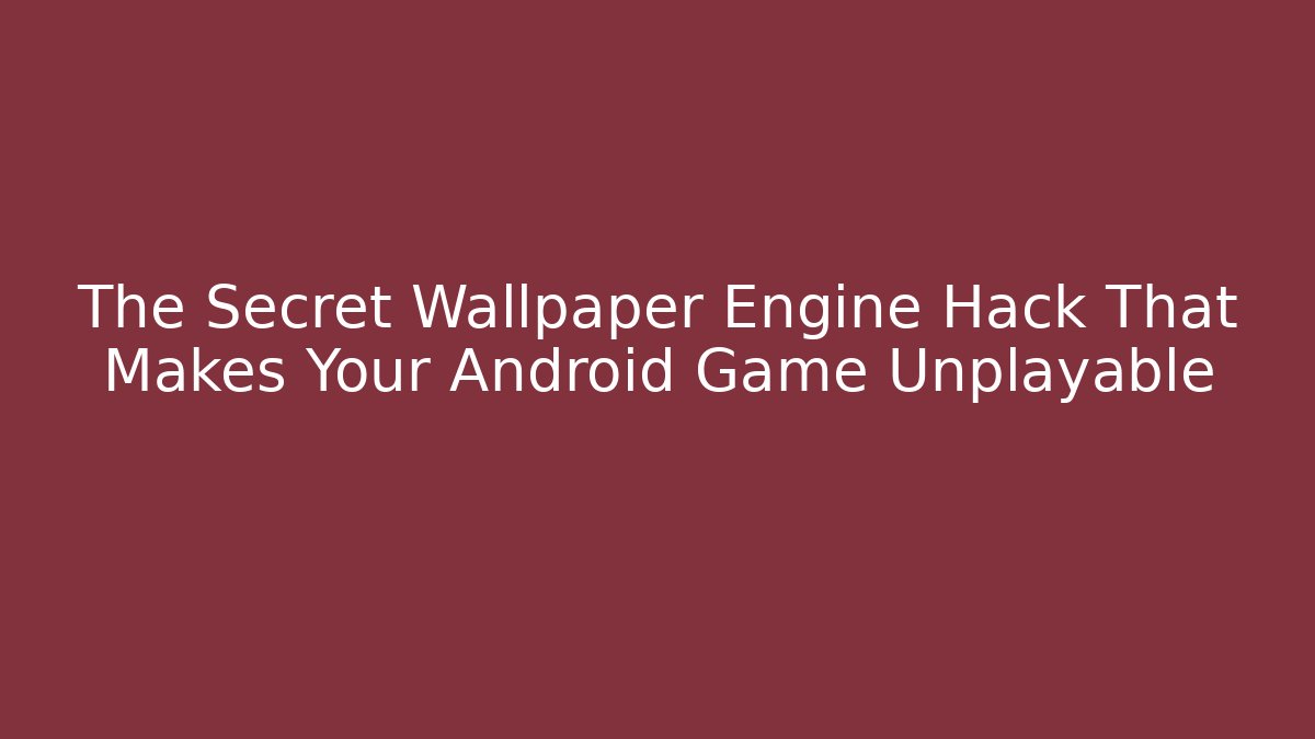 The Secret Wallpaper Engine Hack That Makes Your Android Game Unplayable