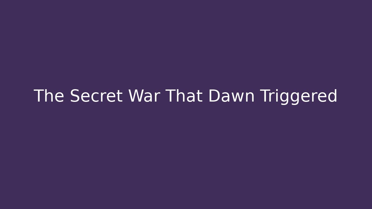 The Secret War That Dawn Triggered