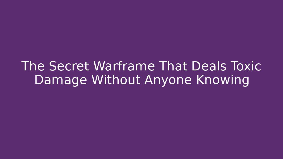 The Secret Warframe That Deals Toxic Damage Without Anyone Knowing