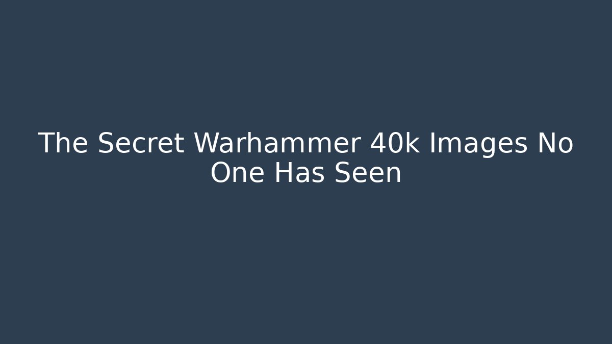 The Secret Warhammer 40k Images No One Has Seen