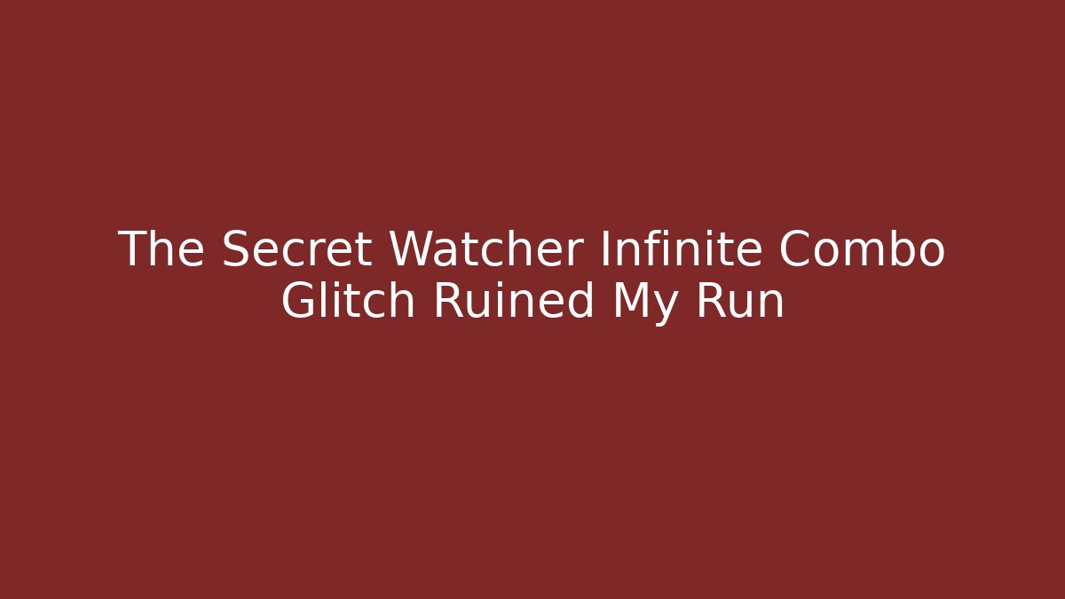 The Secret Watcher Infinite Combo Glitch Ruined My Run