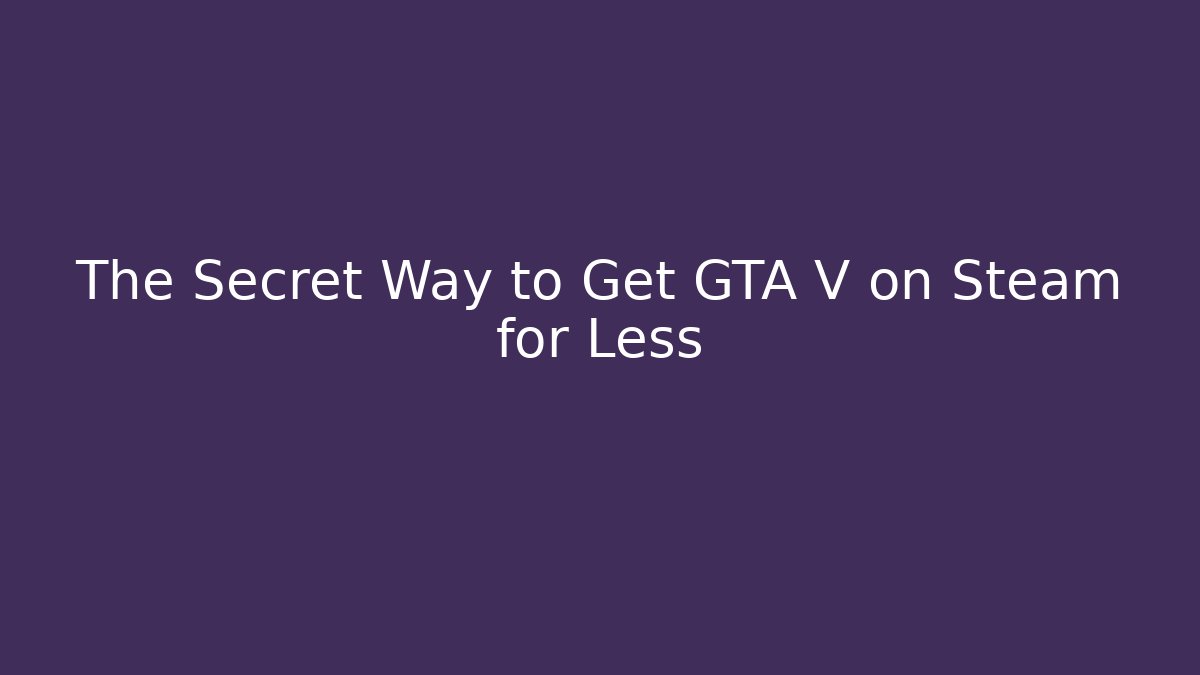 The Secret Way to Get GTA V on Steam for Less