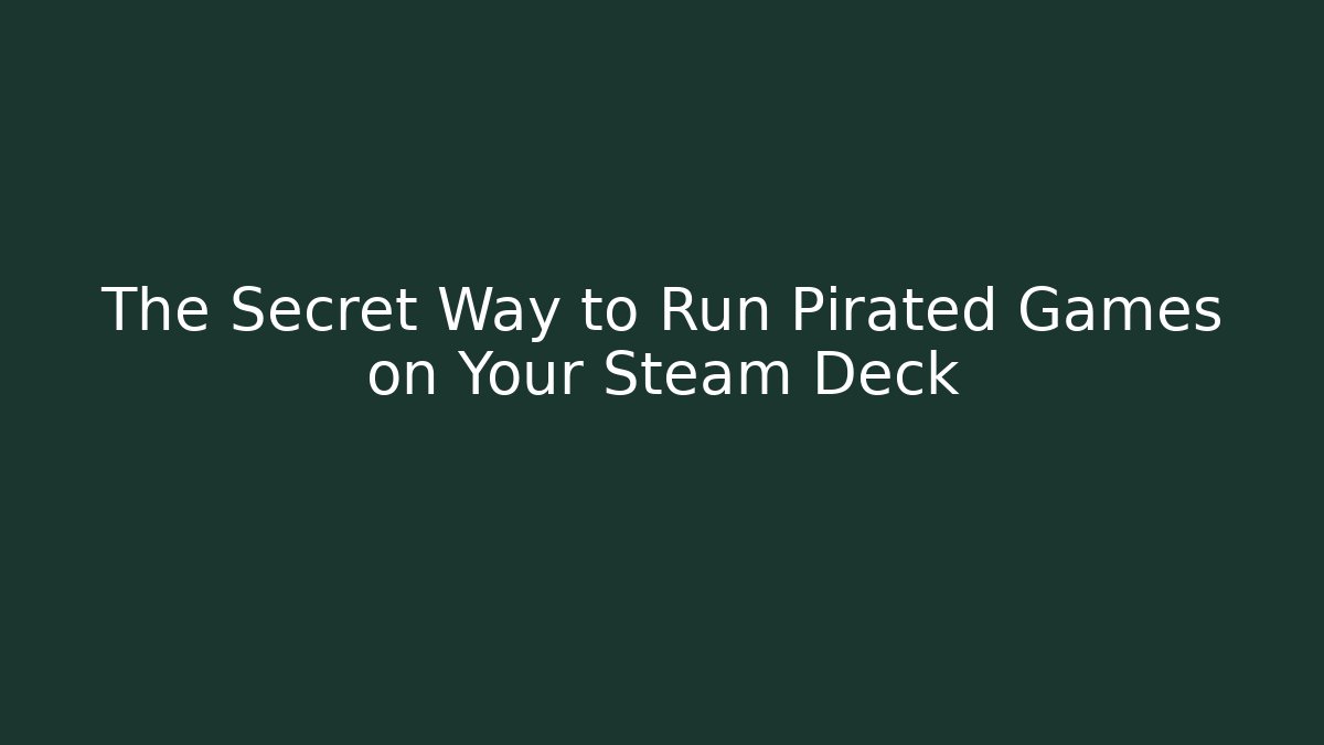 The Secret Way to Run Pirated Games on Your Steam Deck