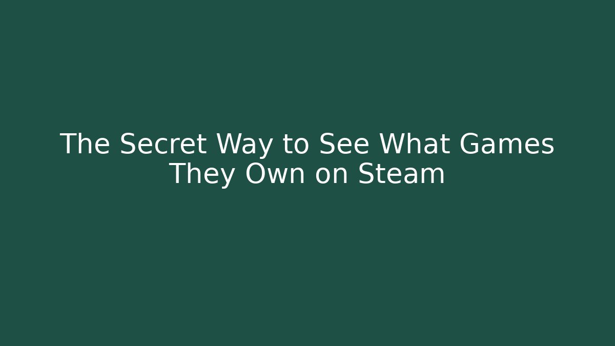 The Secret Way to See What Games They Own on Steam