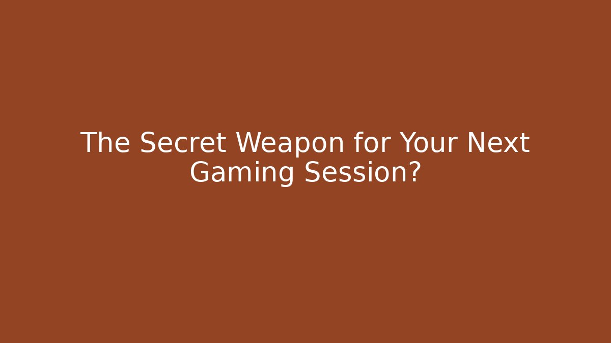 The Secret Weapon for Your Next Gaming Session?