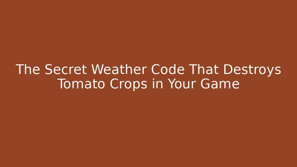 The Secret Weather Code That Destroys Tomato Crops in Your Game