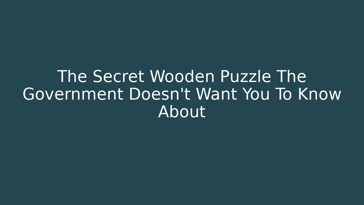 The Secret Wooden Puzzle The Government Doesn’t Want You To Know About