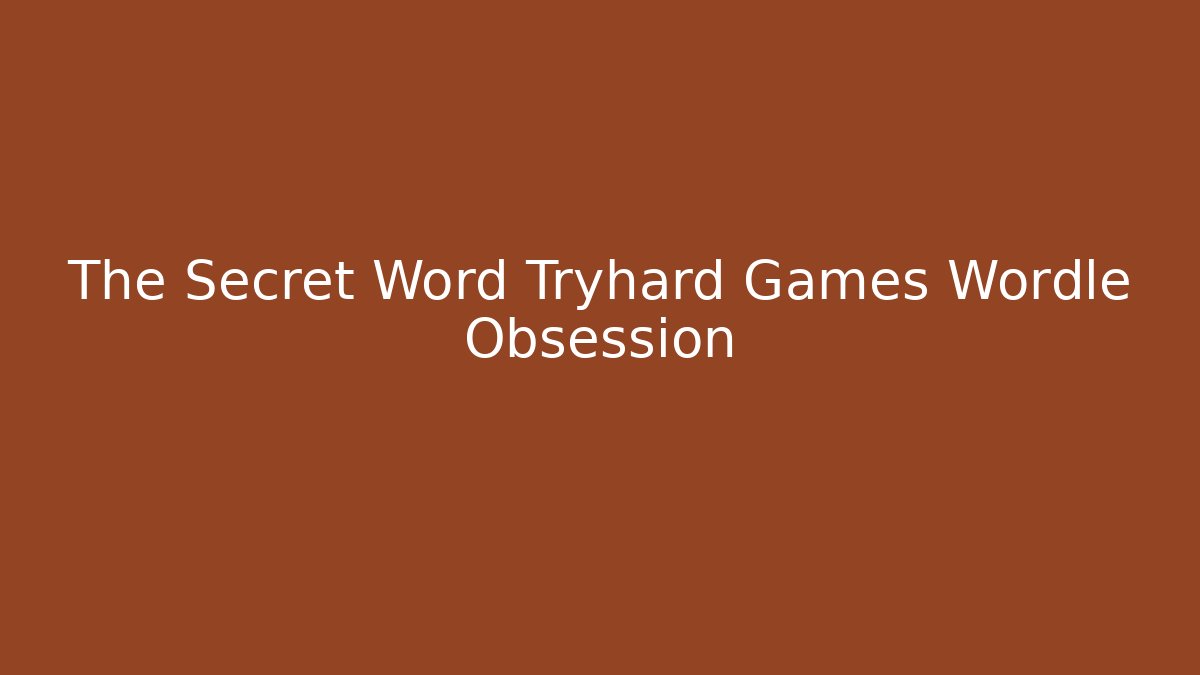 The Secret Word Tryhard Games Wordle Obsession