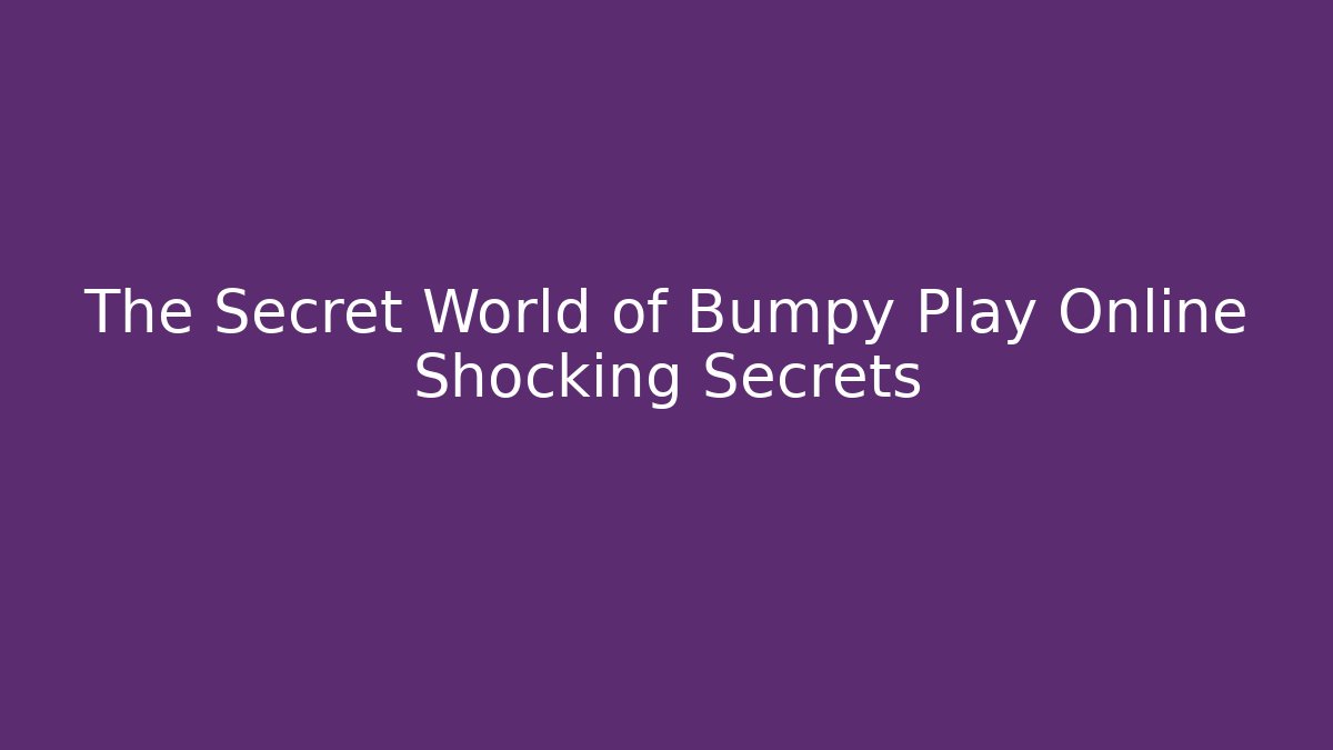 The Secret World of Bumpy Play Online Shocking Secrets