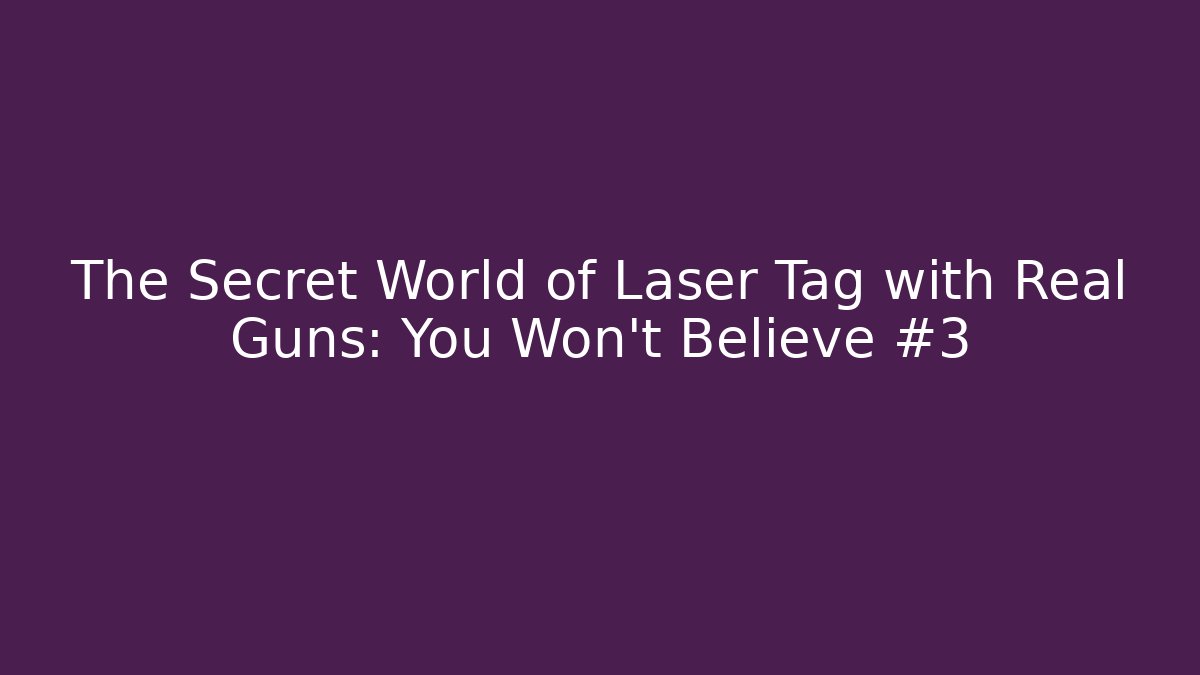 The Secret World of Laser Tag with Real Guns: You Won’t Believe #3