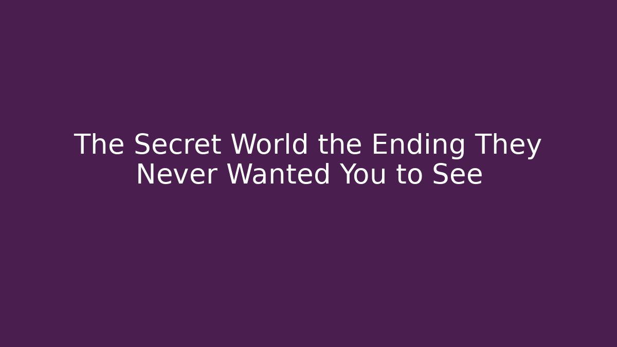 The Secret World the Ending They Never Wanted You to See