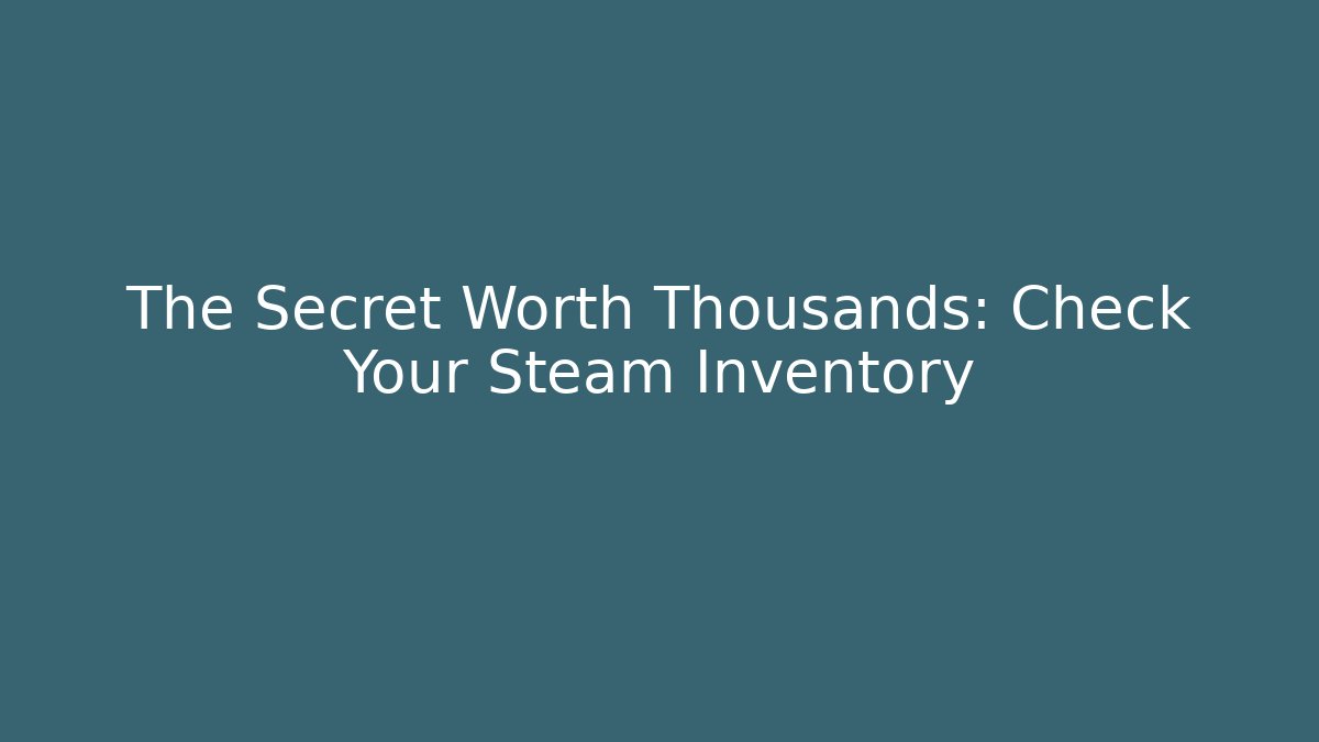 The Secret Worth Thousands: Check Your Steam Inventory - Vintage E-Juice