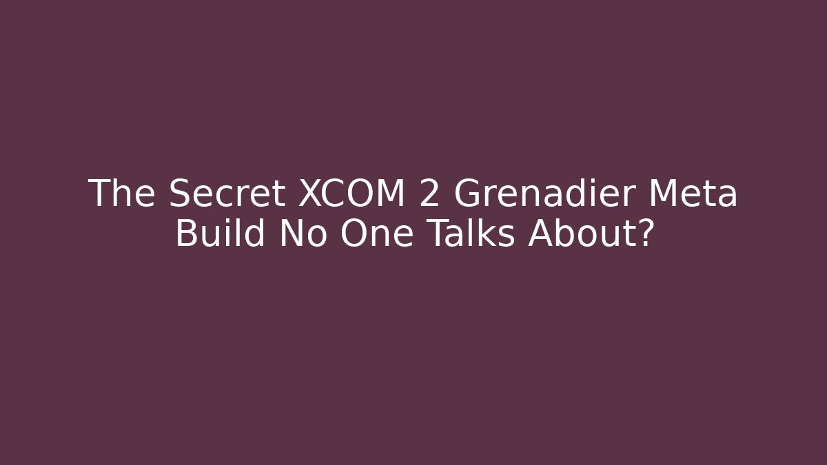 The Secret XCOM 2 Grenadier Meta Build No One Talks About?