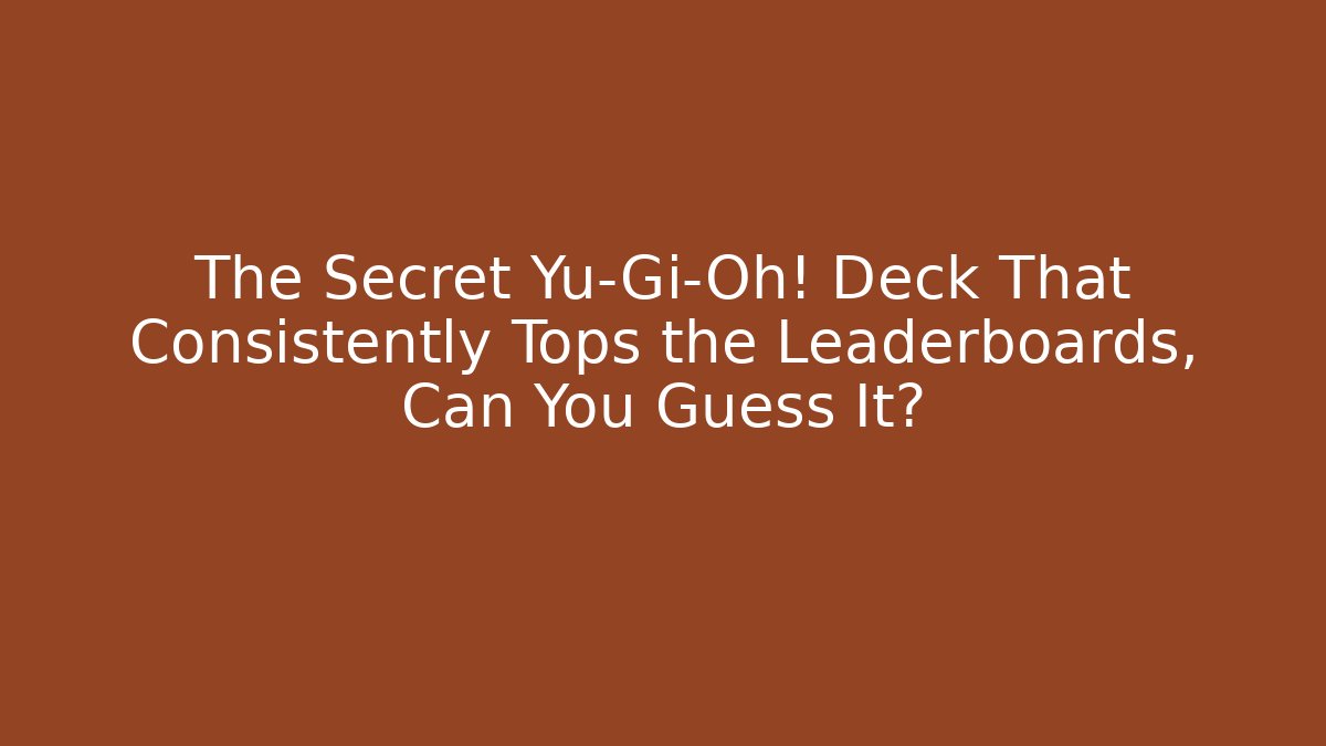 The Secret Yu-Gi-Oh! Deck That Consistently Tops the Leaderboards, Can You Guess It?
