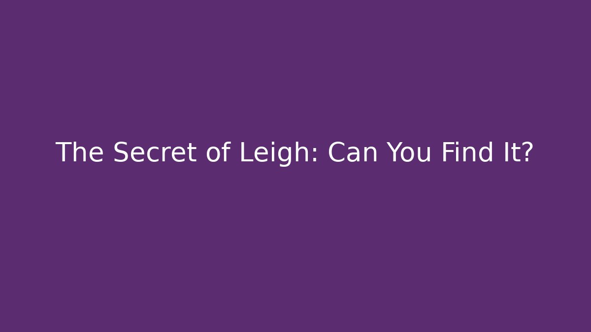 The Secret of Leigh: Can You Find It?