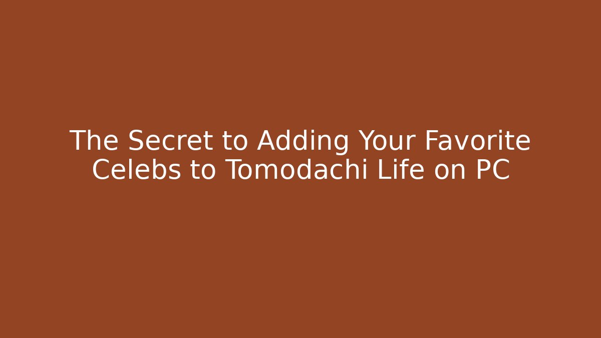 The Secret to Adding Your Favorite Celebs to Tomodachi Life on PC