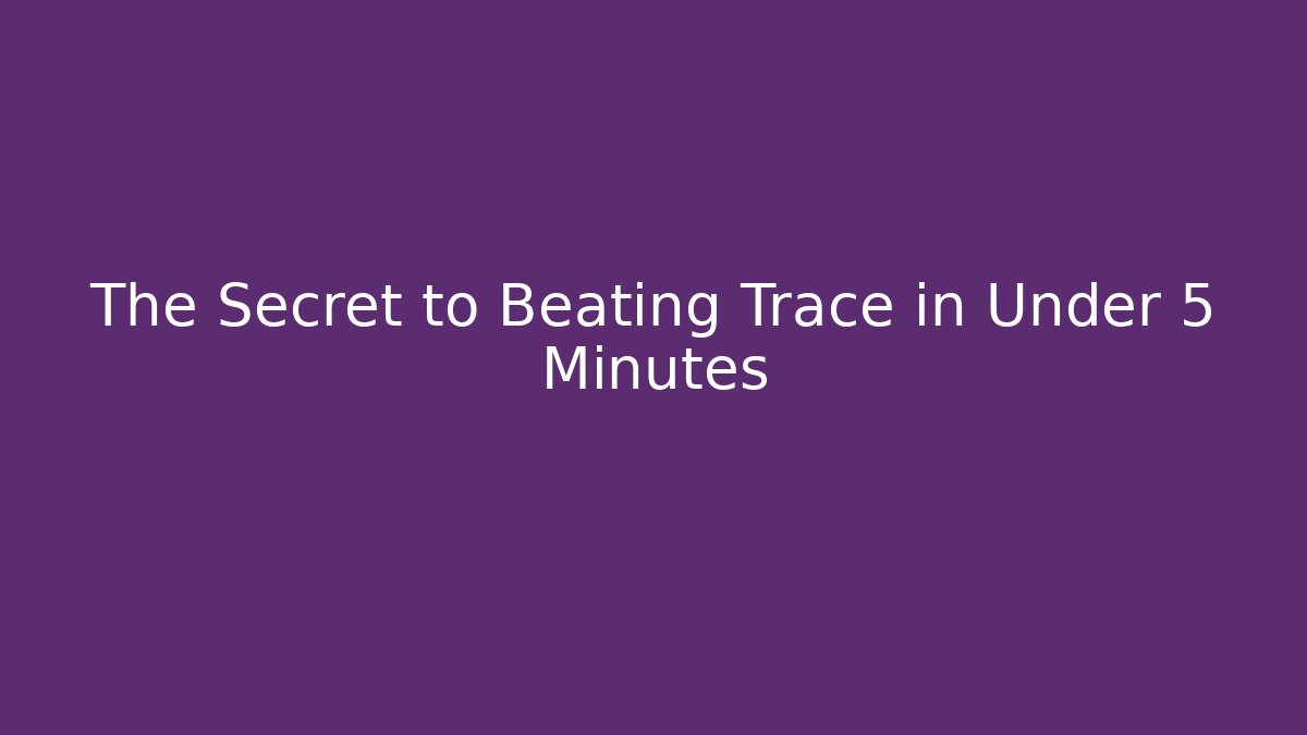 The Secret to Beating Trace in Under 5 Minutes