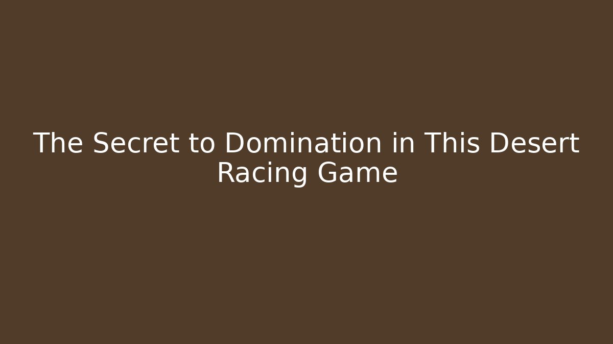The Secret to Domination in This Desert Racing Game