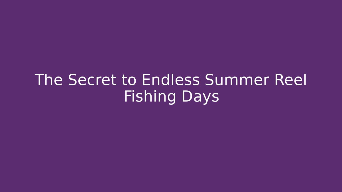The Secret to Endless Summer Reel Fishing Days
