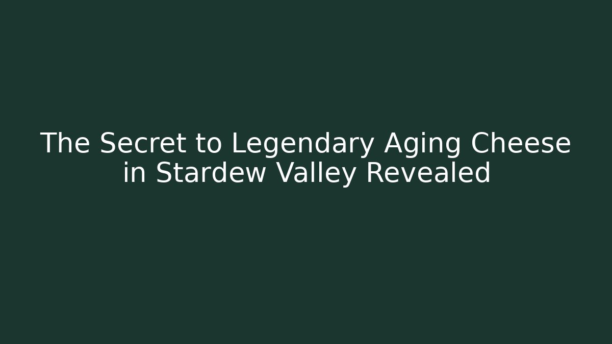 The Secret to Legendary Aging Cheese in Stardew Valley Revealed
