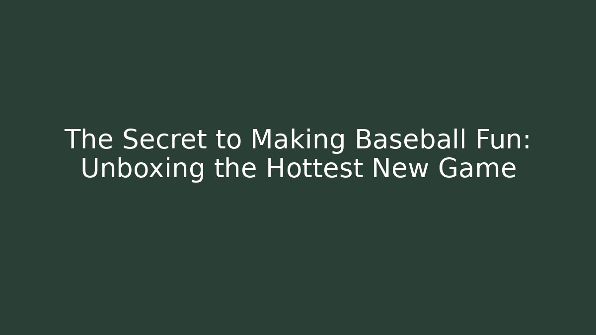 The Secret to Making Baseball Fun: Unboxing the Hottest New Game