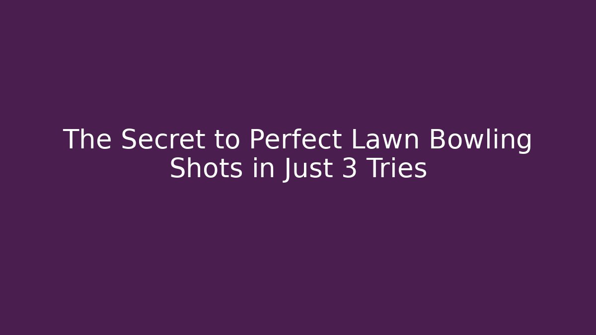 The Secret to Perfect Lawn Bowling Shots in Just 3 Tries