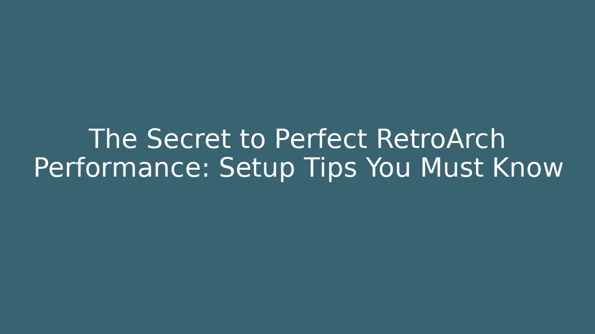 The Secret to Perfect RetroArch Performance: Setup Tips You Must Know