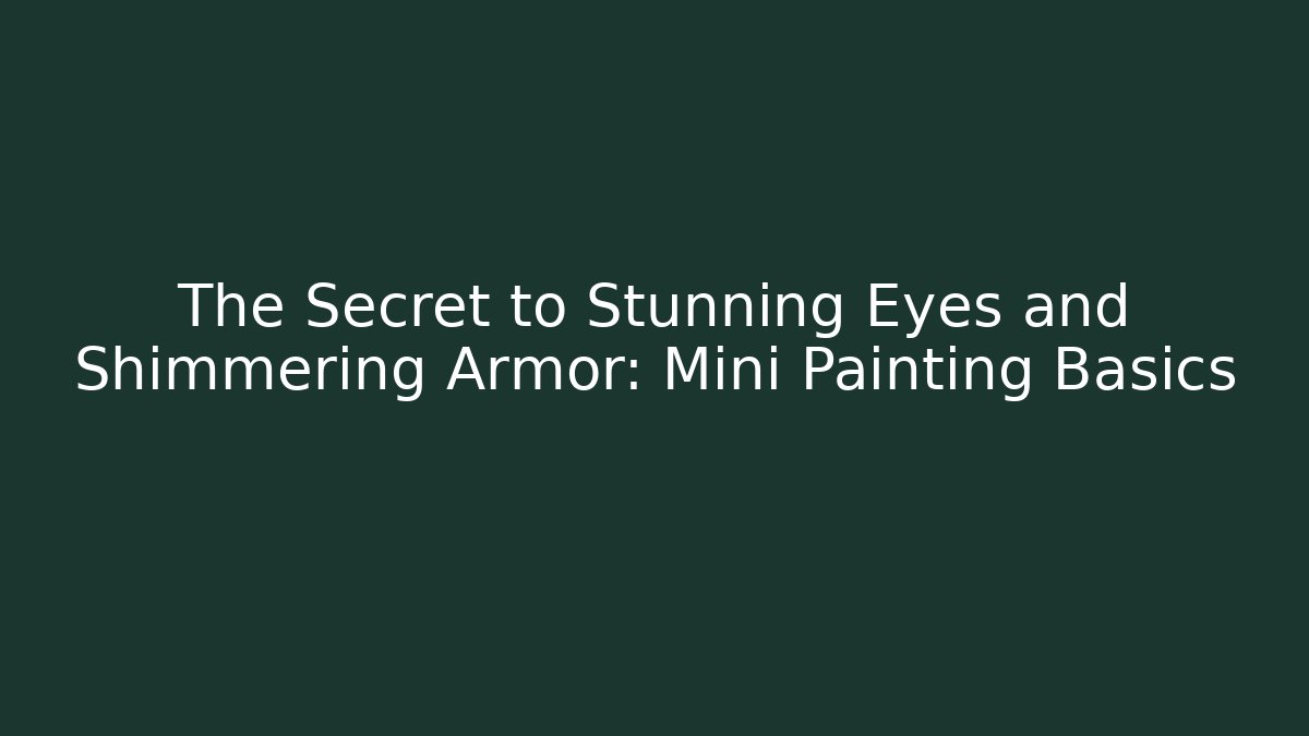 The Secret to Stunning Eyes and Shimmering Armor: Mini Painting Basics