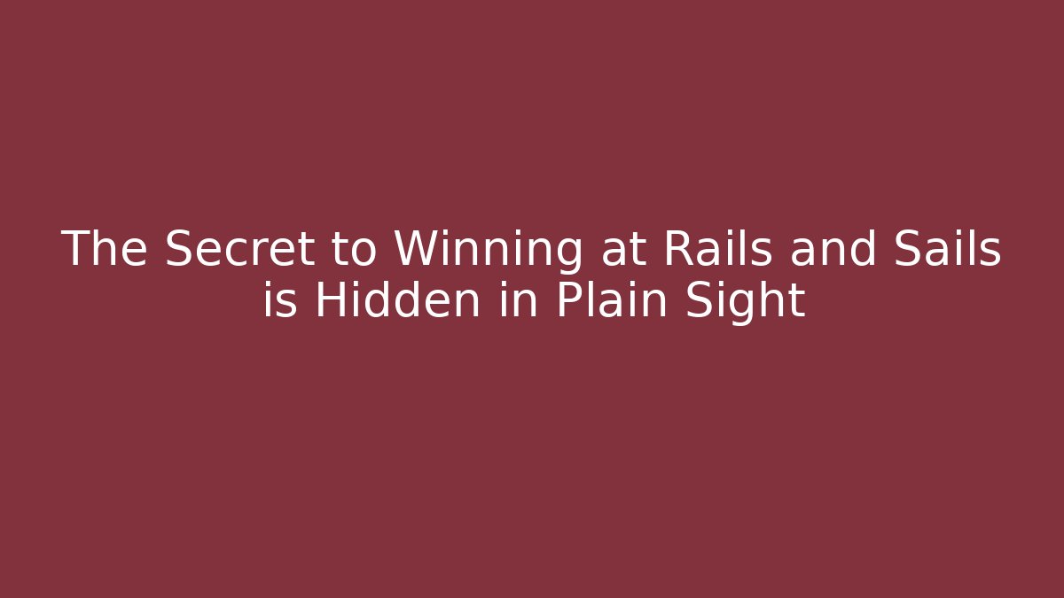 The Secret to Winning at Rails and Sails is Hidden in Plain Sight